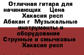 Отличная гитара для начинающих  › Цена ­ 5 500 - Хакасия респ., Абакан г. Музыкальные инструменты и оборудование » Струнные и смычковые   . Хакасия респ.